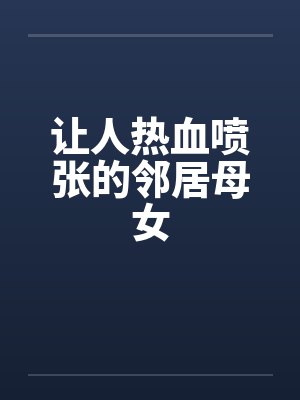 让人热血喷张的邻居母女