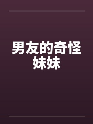 男友的奇怪妹妹