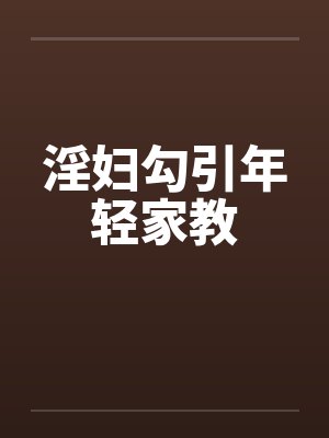淫妇勾引年轻家教