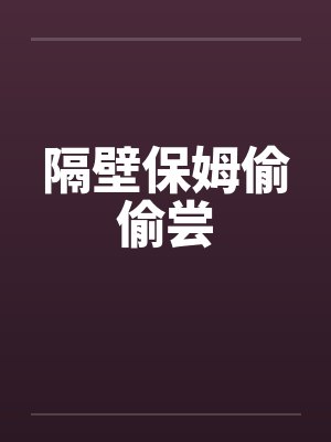 隔壁保姆偷偷尝