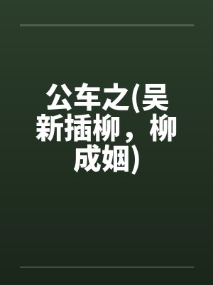 公车之(吴新插柳，柳成姻)