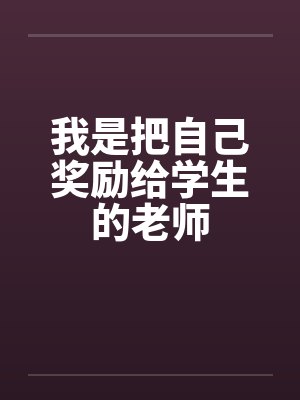我是把自己奖励给学生的老师