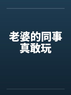 老婆的同事真敢玩