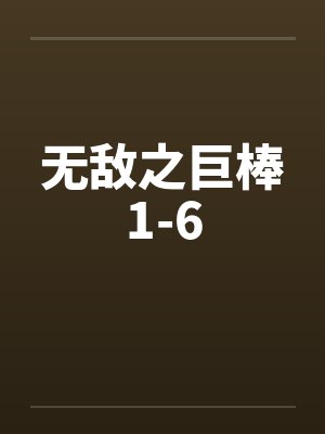 无敌之巨棒1-6