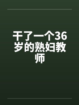 干了一个36岁的熟妇教师
