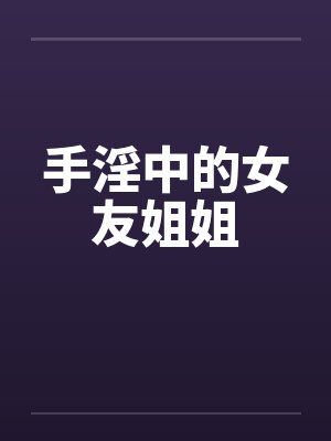 手淫中的女友姐姐