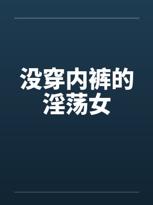 没穿内裤的淫荡女