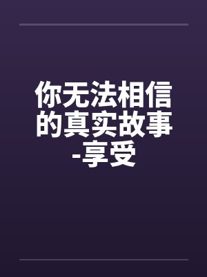 你无法相信的真实故事-享受