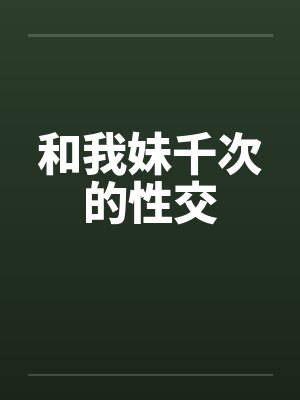 和我妹千次的性交