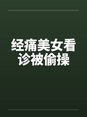 经痛美女看诊被偷操
