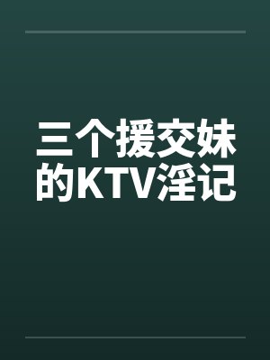 三个援交妹的KTV淫记
