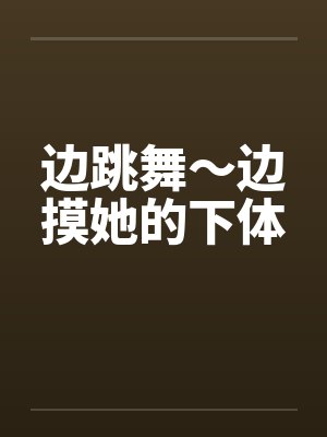 边跳舞～边摸她的下体