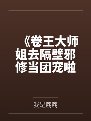 《卷王大师姐去隔壁邪修当团宠啦！》