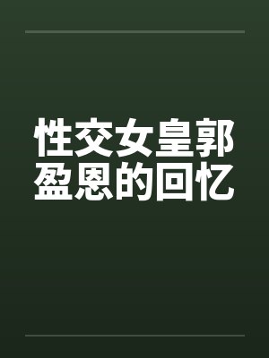 性交女皇郭盈恩的回忆