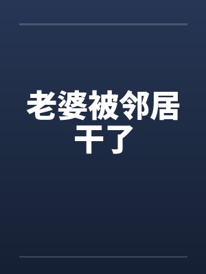 老婆被邻居干了