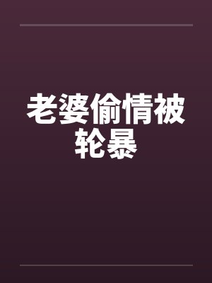 老婆偷情被轮暴
