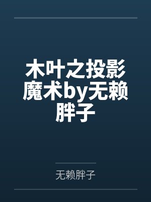 木叶之投影魔术by无赖胖子