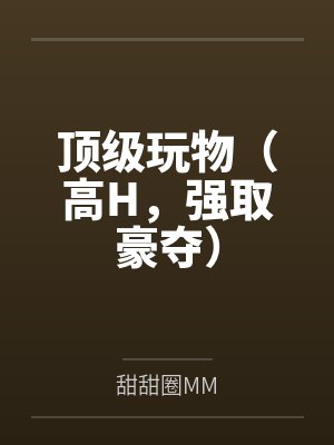 顶级玩物（高H，强取豪夺）
