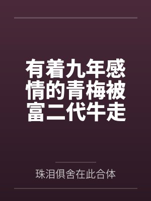 有着九年感情的青梅被富二代牛走,留学生黑哥舍友帮我报仇操了黄毛全家,还把黄毛的处女未婚妻买过来送到我 有着九年感情的青梅被富二代牛走,留学生黑哥舍友帮我报仇操了黄毛全家,还把黄毛的处女未婚妻买过来送到我
