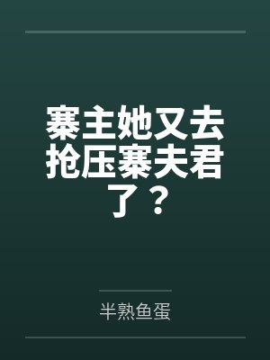 寨主她又去抢压寨夫君了？by半熟鱼蛋笔趣阁无弹窗
