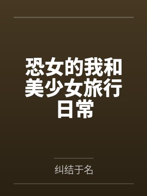 恐女的我和美少女旅行日常by纠结于名