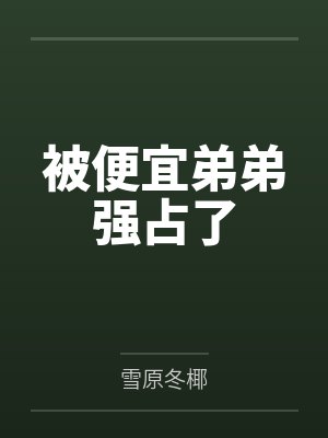 被便宜弟弟强占了by雪原冬椰笔趣阁无弹窗