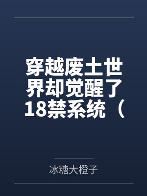 穿越废土世界却觉醒了18禁系统(npH)笔趣阁无弹窗 穿越废土世界却觉醒了18禁系统(npH)笔趣阁无弹窗