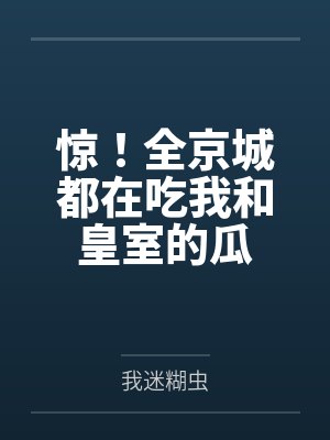 惊！全京城都在吃我和皇室的瓜by我迷糊虫