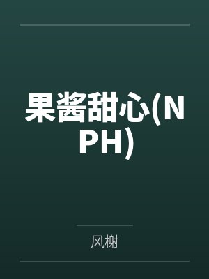果酱甜心(NPH)by风榭笔趣阁无弹窗 果酱甜心(NPH)by风榭笔趣阁无弹窗