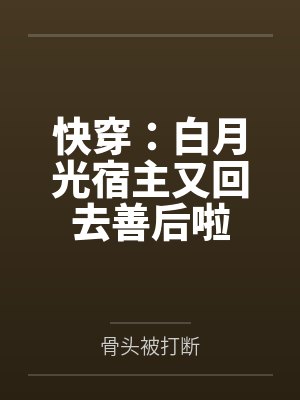 云青洲顾禹星快穿：白月光宿主又回去善后啦
