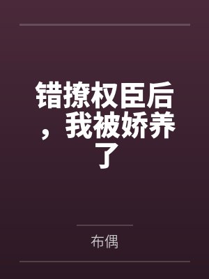 错撩权臣后，我被娇养了