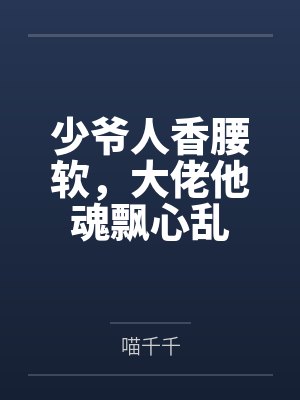 上扶博睿周席玉少爷人香腰软，大佬他魂飘心乱