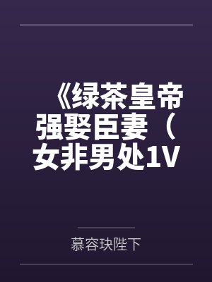 《绿茶皇帝强娶臣妻（女非男处1V1）》作者：一只芒果[补番](1)