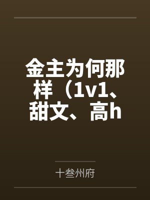 金主为何那样(1v1、甜文、高h)by十叁州府笔趣阁无弹窗 金主为何那样(1v1、甜文、高h)by十叁州府笔趣阁无弹窗