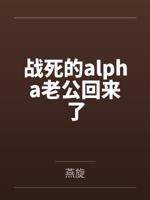战死的alpha老公回来了by燕旋
