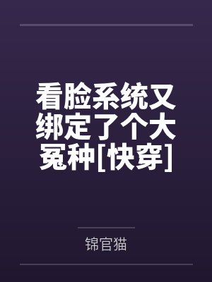看脸系统又绑定了个大冤种[快穿]by锦官猫