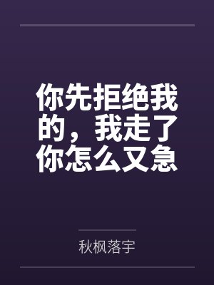你先拒绝我的，我走了你怎么又急