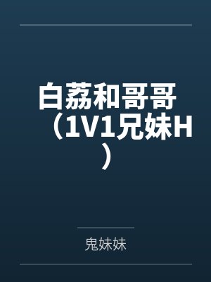 白荔和哥哥（1V1兄妹H）笔趣阁无弹窗