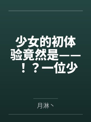 少女的初体验竟然是——！？一位少女的数日调教，两位少女如梦似幻的绝美一天