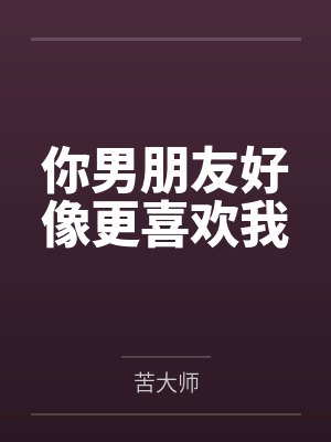 你男朋友好像更喜欢我