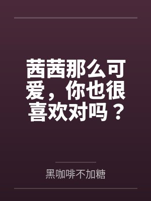 茜茜那么可爱，你也很喜欢对吗？