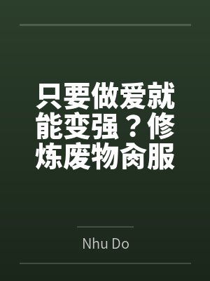只要做爱就能变强？修炼废物肏服全部仙子