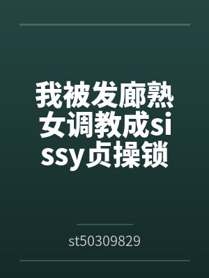 我被发廊熟女调教成sissy贞操锁雌堕母狗