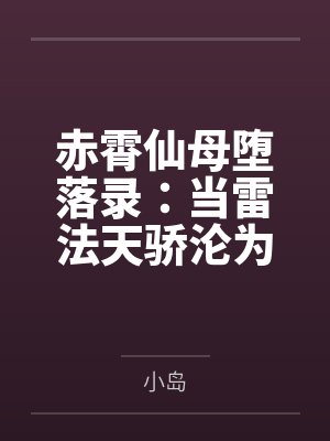 赤霄仙母堕落录：当雷法天骄沦为狗妖胯下性奴——高贵宫主的耻辱轮回