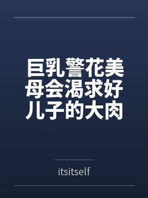 巨乳警花美母会渴求好儿子的大肉棒吗byitsitself