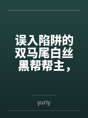 误入陷阱的双马尾白丝黑帮帮主,被两个处男新人捡尸回家?还被调教成了当众展示淫纹的母狗? 误入陷阱的双马尾白丝黑帮帮主,被两个处男新人捡尸回家?还被调教成了当众展示淫纹的母狗?