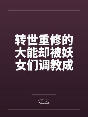 转世重修的大能却被妖女们调教成舔鞋的x奴 转世重修的大能却被妖女们调教成舔鞋的x奴
