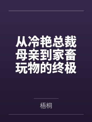 从冷艳总裁母亲到家畜玩物的终极调教