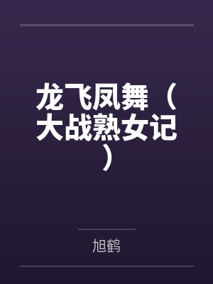 龙飞凤舞（大战熟女记）