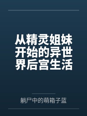 从精灵姐妹开始的异世界后宫生活文学城 从精灵姐妹开始的异世界后宫生活文学城